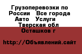 Грузоперевозки по России - Все города Авто » Услуги   . Тверская обл.,Осташков г.